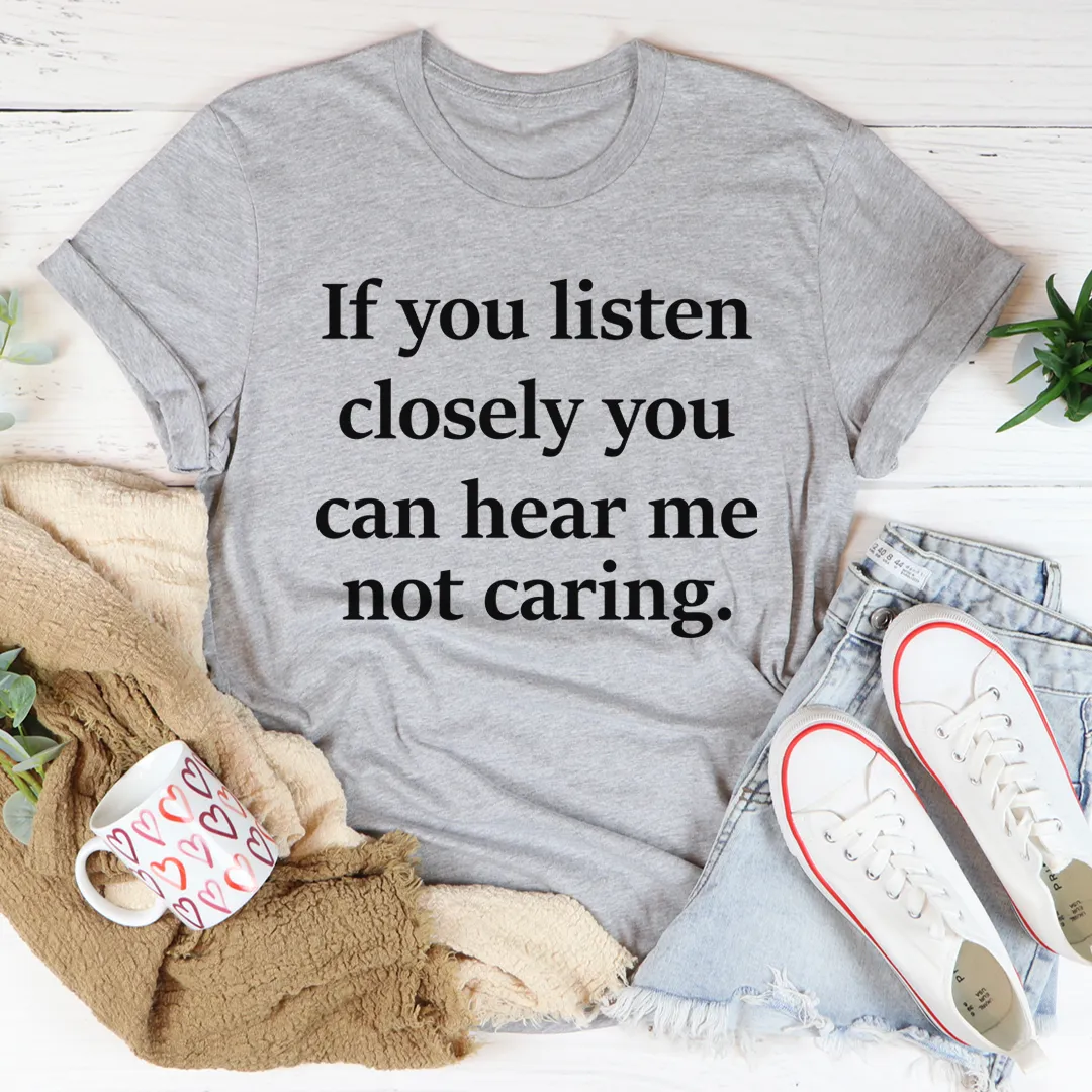Graphic T-Shirts If You Listen Closely You Can Hear Me Not Caring Tee