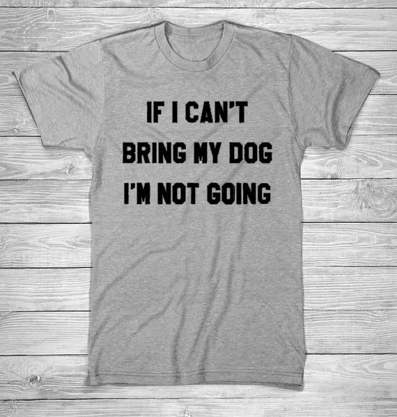 IF I CAN'T BRING MY DOG I'M NOT GOING Letter T-Shirt Crewneck Funny Casual t shirt Lover Gift TShirts Women/Men Tees Clothing
